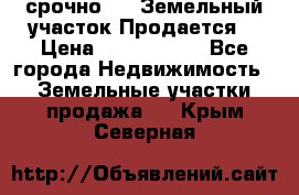 срочно!    Земельный участок!Продается! › Цена ­ 1 000 000 - Все города Недвижимость » Земельные участки продажа   . Крым,Северная